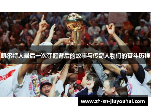 凯尔特人最后一次夺冠背后的故事与传奇人物们的奋斗历程 凯尔特人最后一次夺冠背后的故事与传奇人物们的奋斗历程