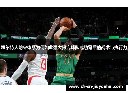 凯尔特人防守体系为何如此强大探究球队成功背后的战术与执行力 凯尔特人防守体系为何如此强大探究球队成功背后的战术与执行力