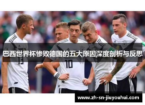 巴西世界杯惨败德国的五大原因深度剖析与反思 巴西世界杯惨败德国的五大原因深度剖析与反思