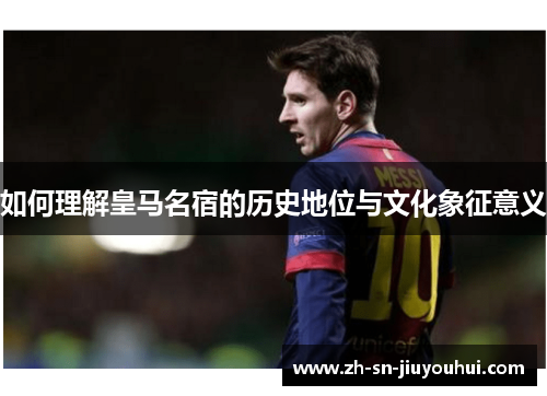 如何理解皇马名宿的历史地位与文化象征意义