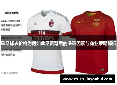 皇马球衣价格为何如此昂贵背后的多重因素与商业策略解析 皇马球衣价格为何如此昂贵背后的多重因素与商业策略解析