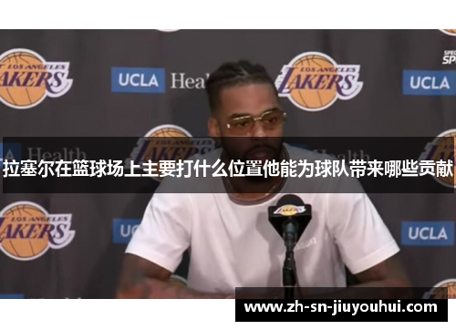拉塞尔在篮球场上主要打什么位置他能为球队带来哪些贡献 拉塞尔在篮球场上主要打什么位置他能为球队带来哪些贡献