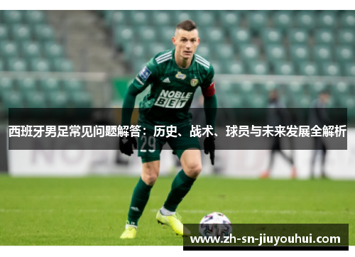 西班牙男足常见问题解答:历史、战术、球员与未来发展全解析 西班牙男足常见问题解答:历史、战术、球员与未来发展全解析