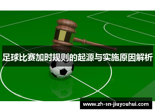足球比赛加时规则的起源与实施原因解析 足球比赛加时规则的起源与实施原因解析