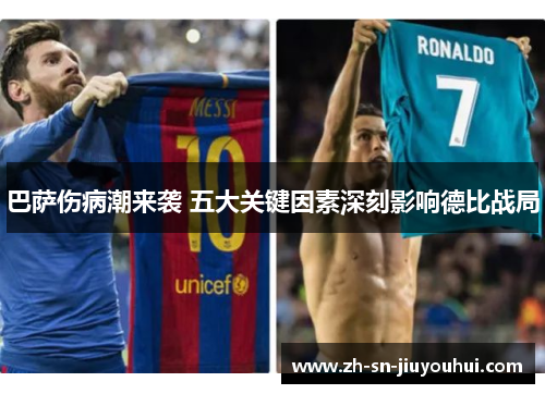 巴萨伤病潮来袭 五大关键因素深刻影响德比战局 巴萨伤病潮来袭 五大关键因素深刻影响德比战局