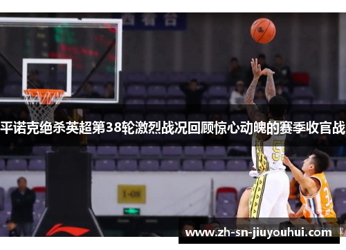 平诺克绝杀英超第38轮激烈战况回顾惊心动魄的赛季收官战 平诺克绝杀英超第38轮激烈战况回顾惊心动魄的赛季收官战