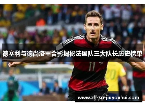 德塞利与德尚洛里合影揭秘法国队三大队长历史榜单 德塞利与德尚洛里合影揭秘法国队三大队长历史榜单