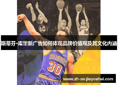 斯蒂芬·库里新广告如何体现品牌价值观及其文化内涵 斯蒂芬·库里新广告如何体现品牌价值观及其文化内涵
