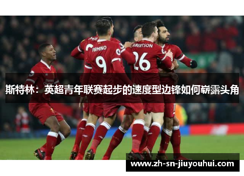 斯特林：英超青年联赛起步的速度型边锋如何崭露头角