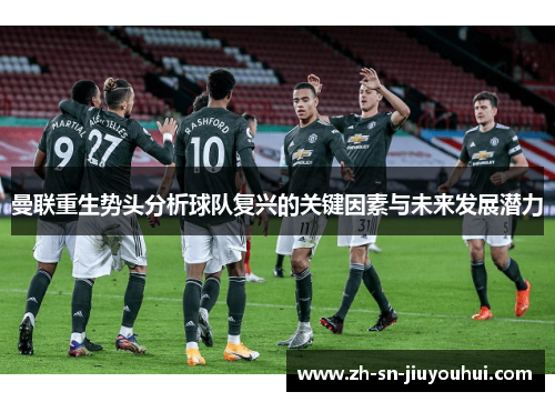 曼联重生势头分析球队复兴的关键因素与未来发展潜力