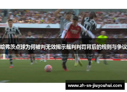 哈弗茨点球为何被判无效揭示裁判判罚背后的规则与争议 哈弗茨点球为何被判无效揭示裁判判罚背后的规则与争议