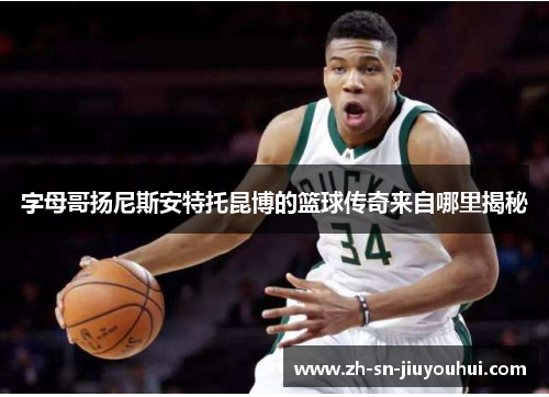 字母哥扬尼斯安特托昆博的篮球传奇来自哪里揭秘 字母哥扬尼斯安特托昆博的篮球传奇来自哪里揭秘