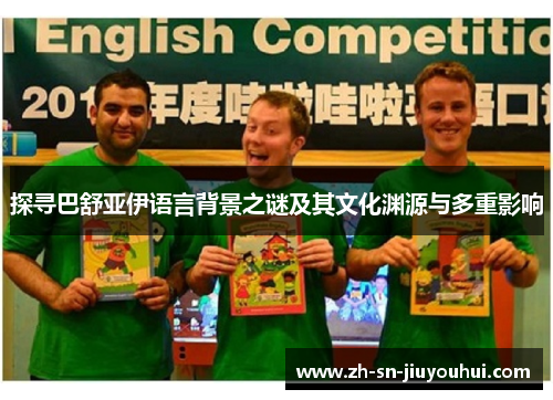 探寻巴舒亚伊语言背景之谜及其文化渊源与多重影响 探寻巴舒亚伊语言背景之谜及其文化渊源与多重影响