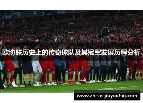 欧协联历史上的传奇球队及其冠军发展历程分析 欧协联历史上的传奇球队及其冠军发展历程分析