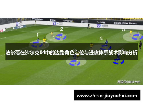 法尔范在沙尔克04中的边路角色定位与进攻体系战术影响分析 法尔范在沙尔克04中的边路角色定位与进攻体系战术影响分析