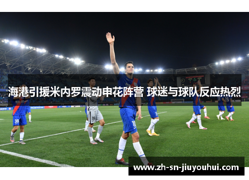 海港引援米内罗震动申花阵营 球迷与球队反应热烈 海港引援米内罗震动申花阵营 球迷与球队反应热烈