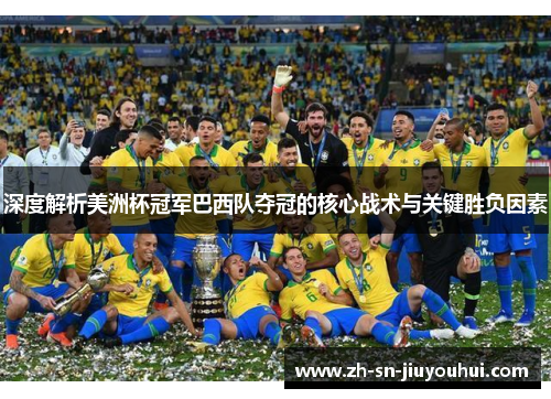 深度解析美洲杯冠军巴西队夺冠的核心战术与关键胜负因素 深度解析美洲杯冠军巴西队夺冠的核心战术与关键胜负因素