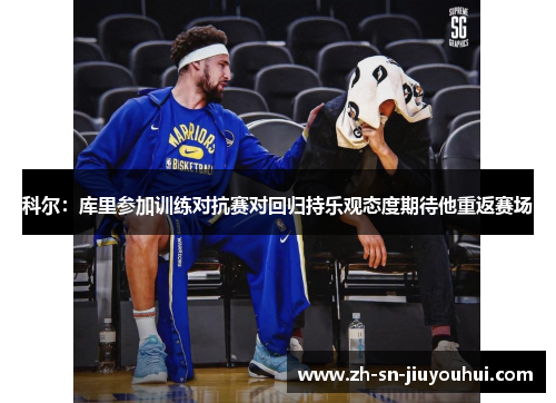 科尔:库里参加训练对抗赛对回归持乐观态度期待他重返赛场 科尔:库里参加训练对抗赛对回归持乐观态度期待他重返赛场