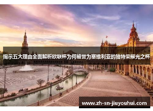 揭示五大理由全面解析欧联杯为何被誉为塞维利亚的独特荣耀光之杯