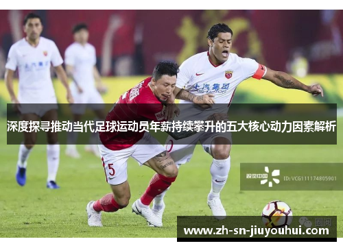 深度探寻推动当代足球运动员年薪持续攀升的五大核心动力因素解析 深度探寻推动当代足球运动员年薪持续攀升的五大核心动力因素解析