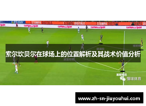 索尔坎贝尔在球场上的位置解析及其战术价值分析 索尔坎贝尔在球场上的位置解析及其战术价值分析