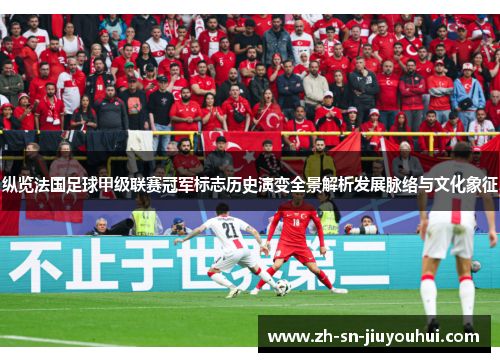 纵览法国足球甲级联赛冠军标志历史演变全景解析发展脉络与文化象征