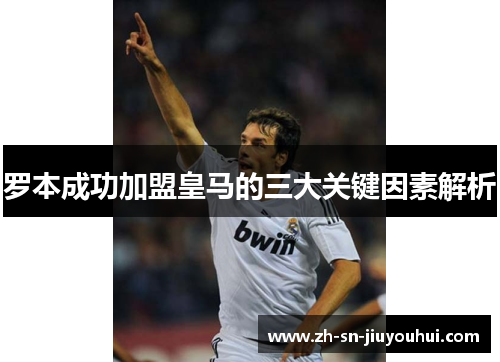 罗本成功加盟皇马的三大关键因素解析