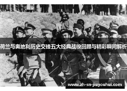 荷兰与奥地利历史交锋五大经典战役回顾与精彩瞬间解析 荷兰与奥地利历史交锋五大经典战役回顾与精彩瞬间解析
