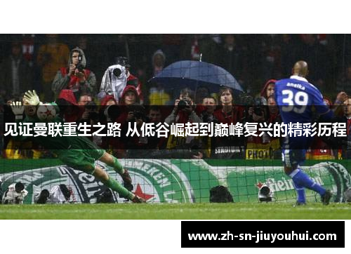 见证曼联重生之路 从低谷崛起到巅峰复兴的精彩历程