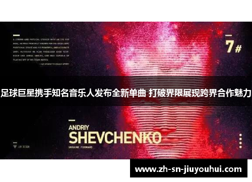 足球巨星携手知名音乐人发布全新单曲 打破界限展现跨界合作魅力