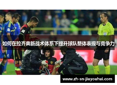 如何在拉齐奥新战术体系下提升球队整体表现与竞争力