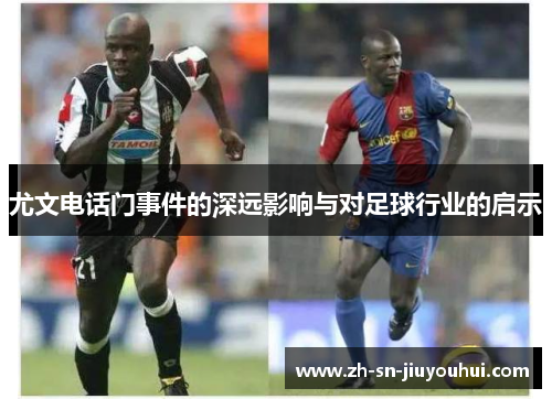 尤文电话门事件的深远影响与对足球行业的启示 尤文电话门事件的深远影响与对足球行业的启示