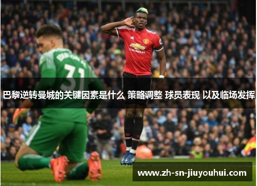 巴黎逆转曼城的关键因素是什么 策略调整 球员表现 以及临场发挥