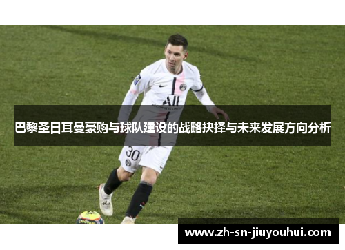 巴黎圣日耳曼豪购与球队建设的战略抉择与未来发展方向分析