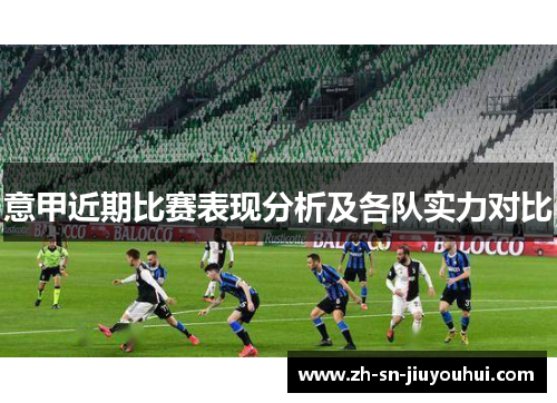 意甲近期比赛表现分析及各队实力对比 意甲近期比赛表现分析及各队实力对比