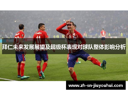 拜仁未来发展展望及超级杯表现对球队整体影响分析 拜仁未来发展展望及超级杯表现对球队整体影响分析