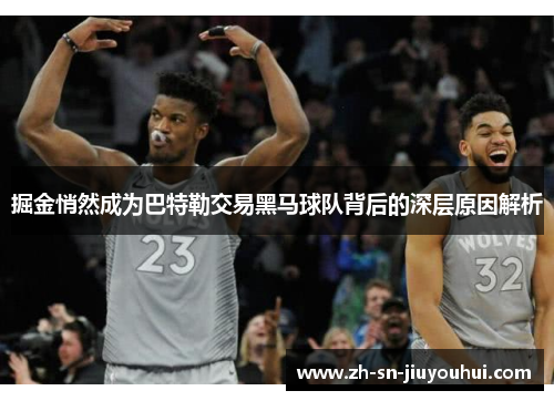 掘金悄然成为巴特勒交易黑马球队背后的深层原因解析