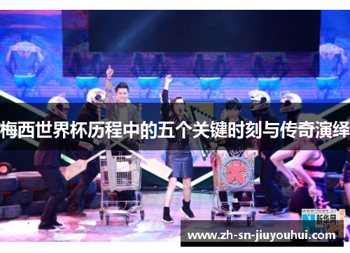 梅西世界杯历程中的五个关键时刻与传奇演绎