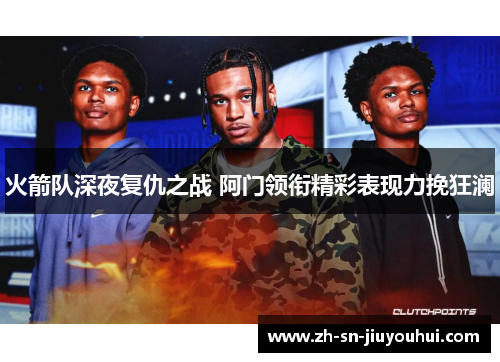 火箭队深夜复仇之战 阿门领衔精彩表现力挽狂澜