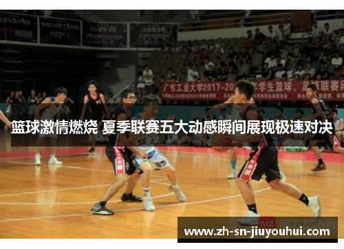 篮球激情燃烧 夏季联赛五大动感瞬间展现极速对决