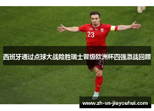 西班牙通过点球大战险胜瑞士晋级欧洲杯四强激战回顾 西班牙通过点球大战险胜瑞士晋级欧洲杯四强激战回顾