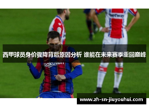 西甲球员身价骤降背后原因分析 谁能在未来赛季重回巅峰 西甲球员身价骤降背后原因分析 谁能在未来赛季重回巅峰