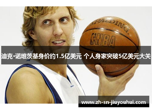 迪克·诺维茨基身价约1.5亿美元 个人身家突破5亿美元大关 迪克·诺维茨基身价约1.5亿美元 个人身家突破5亿美元大关