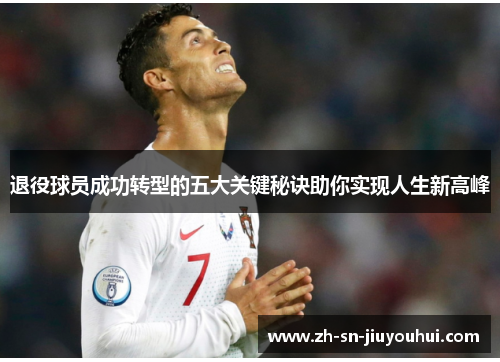 退役球员成功转型的五大关键秘诀助你实现人生新高峰 退役球员成功转型的五大关键秘诀助你实现人生新高峰
