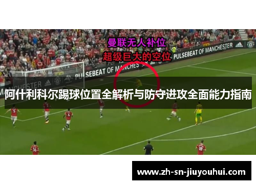 阿什利科尔踢球位置全解析与防守进攻全面能力指南 阿什利科尔踢球位置全解析与防守进攻全面能力指南