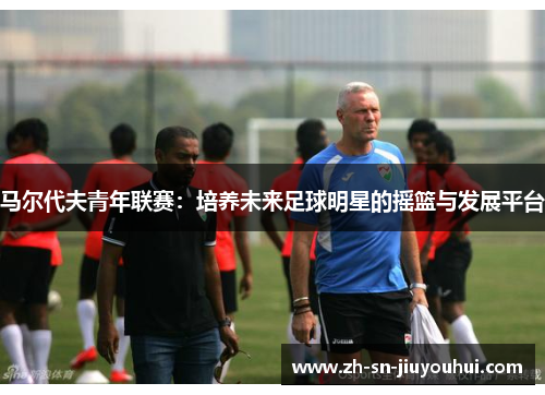 马尔代夫青年联赛：培养未来足球明星的摇篮与发展平台